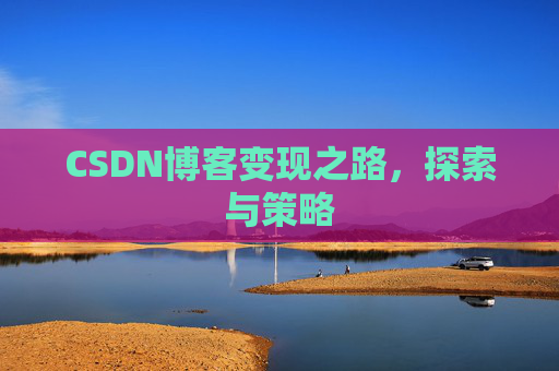 CSDN博客变现之路,探索与策略